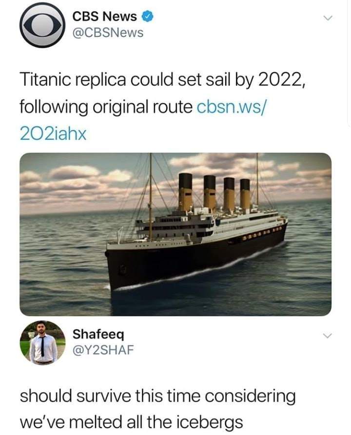 memy titanic - Cbs News Titanic replica could set sail by 2022, following original route Shafeeq should survive this time considering we've melted all the icebergs