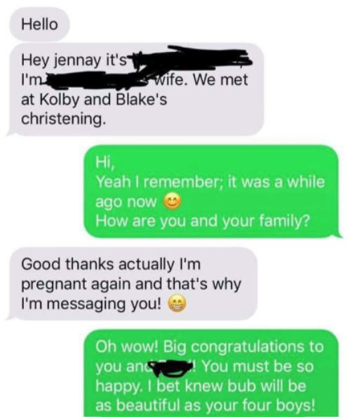 Hello Hey jennay it's I'm wife. We met at Kolby and Blake's christening , Yeah I remember; it was a while ago now How are you and your family? Good thanks actually I'm pregnant again and that's why I'm messaging you! Oh wow! Big congratulations
