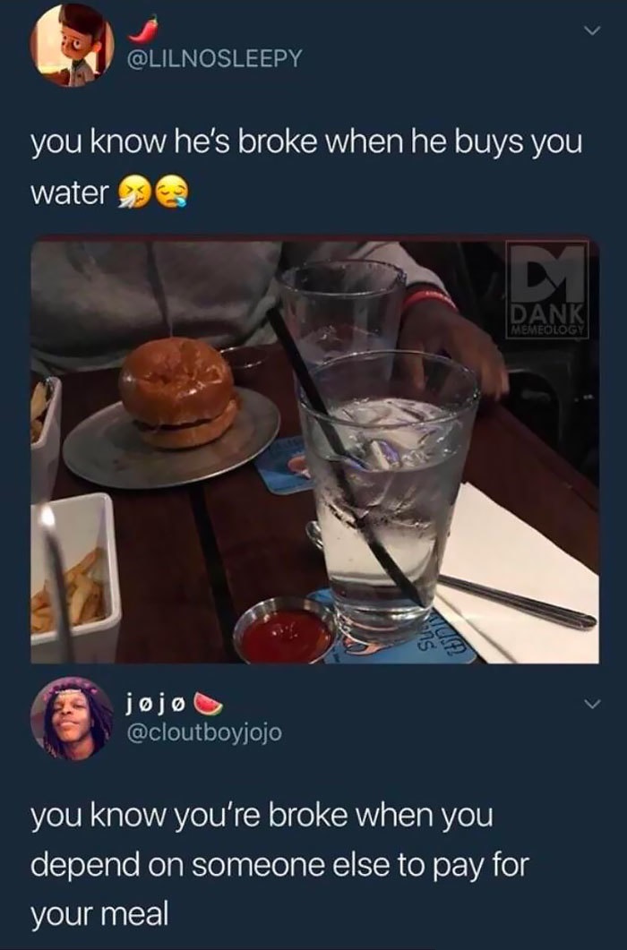peasant joke that i m too rich to understand - you know he's broke when he buys you water Dank Memeology j j you know you're broke when you depend on someone else to pay for your meal