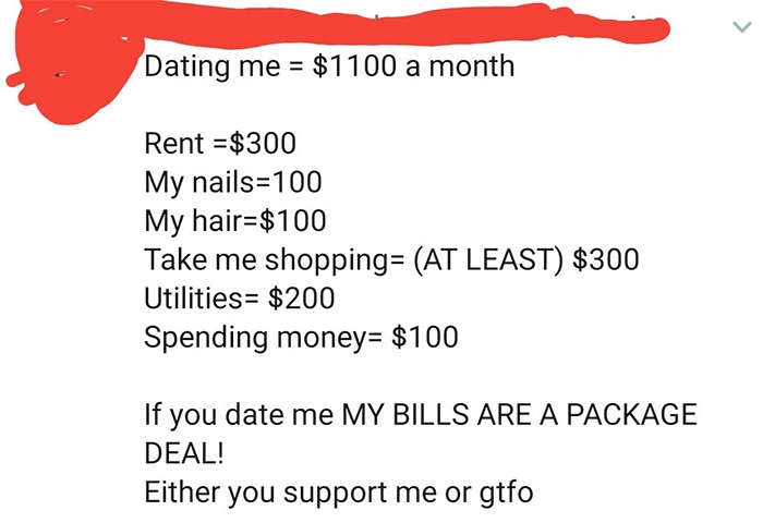 Dating me $1100 a month Rent $300 My nails100 My hair$100 Take me shopping At Least $300 Utilities $200 Spending money $100 If you date me My Bills Are A Package Deal! Either you support me or gtfo