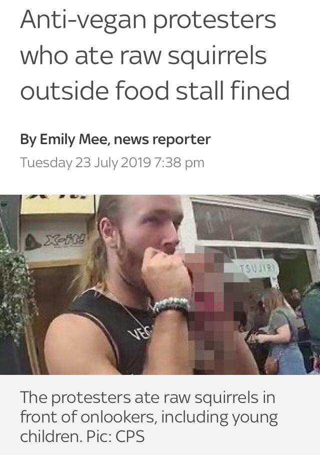 Antivegan protesters who ate raw squirrels outside food stall fined By Emily Mee, news reporter Tuesday The protesters ate raw squirrels in front of onlookers, including young children