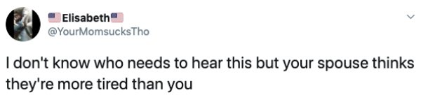 Advertising Service - Elisabeth I don't know who needs to hear this but your spouse thinks they're more tired than you