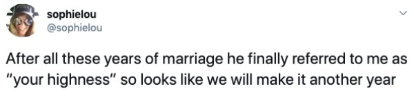 arm - sophielou After all these years of marriage he finally referred to me as "your highness" so looks we will make it another year