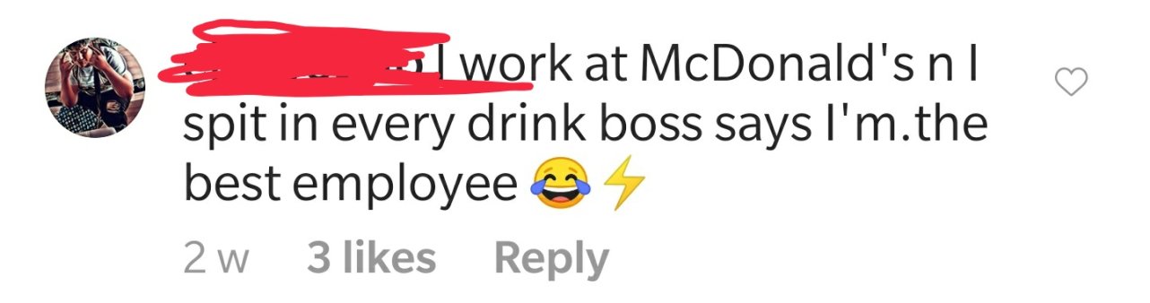 design - work at McDonald's nl. spit in every drink boss says I'm.the best employee 2 w 3