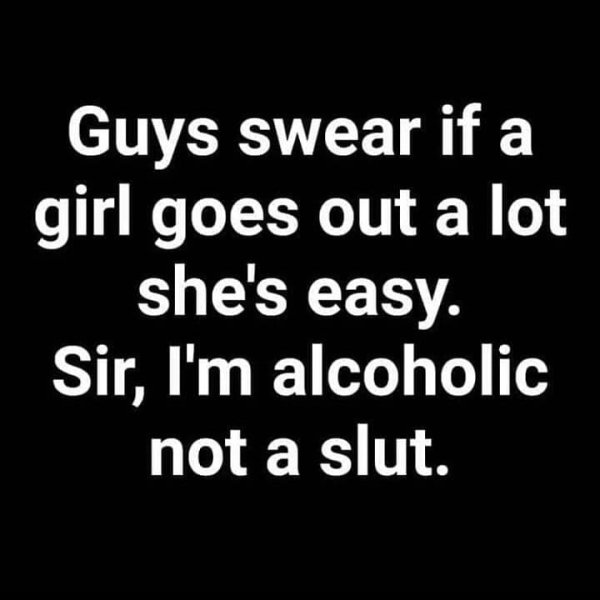 you can replace me quotes - Guys swear if a girl goes out a lot she's easy. Sir, I'm alcoholic not a slut.