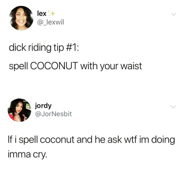 lex dick riding tip spell Coconut with your waist jordy Nesbit JONesbit If i spell coconut and he ask wtf im doing imma cry.