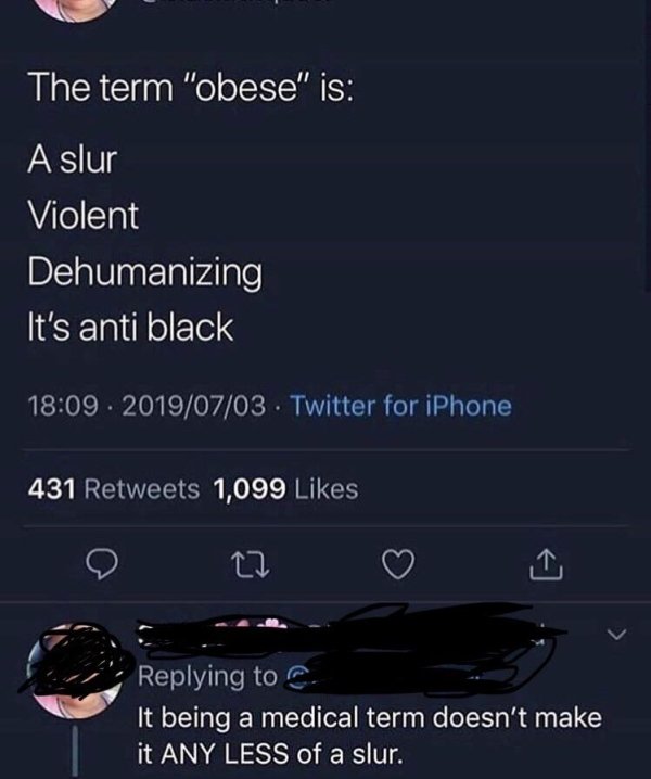 The term "obese" is A slur Violent Dehumanizing It's anti black . . Twitter for iPhone 431 1,099 It being a medical term doesn't make it Any Less of a slur.