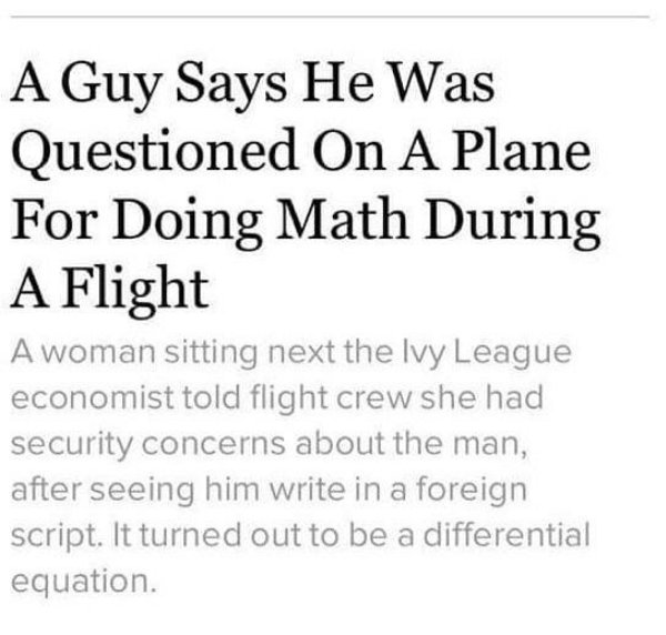 A Guy Says He Was Questioned On A Plane For Doing Math During A Flight A woman sitting next the Ivy League economist told flight crew she had security concerns about the man, after seeing him write in a foreign script. It turned out to be a differential…
