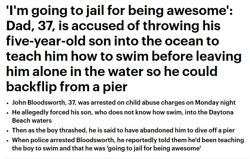 I'm going to jail for being awesome' Dad, 37, is accused of throwing his fiveyearold son into the ocean to teach him how to swim before leaving him alone in the water so he could backflip from a pier John Bloodsworth, 37, was arrested on child abuse…