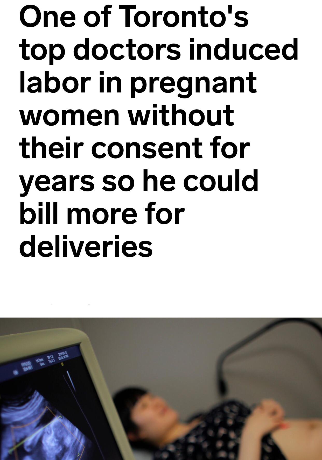 One of Toronto's top doctors induced labor in pregnant women without their consent for years so he could bill more for deliveries 12