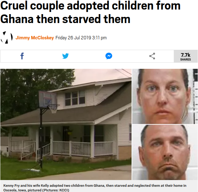 Cruel couple adopted children from Ghana then starved them Jimmy McCloskey Friday t. k Kenny Fry and his wife Kelly adopted two children from Ghana, then starved and neglected them at their home in Osceola, Iowa, pictured Pictures Kcci