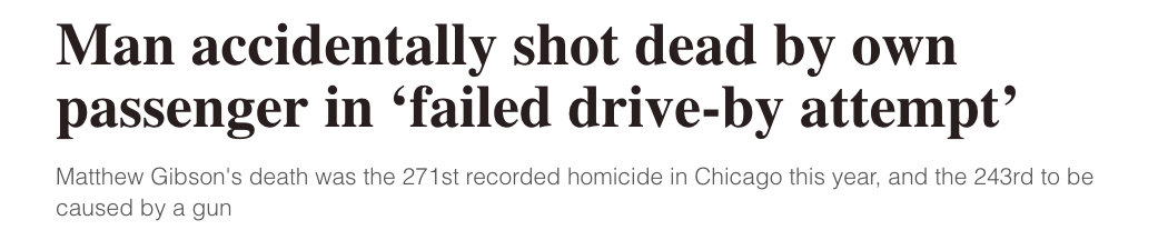 Man accidentally shot dead by own passenger in failed driveby attempt Matthew Gibson's death was the 271st recorded homicide in Chicago this year, and the 243rd to be caused by a gun
