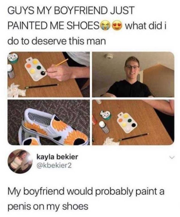 my boyfriend painted my shoes - Guys My Boyfriend Just Painted Me Shoeso what did i do to deserve this man kayla bekier My boyfriend would probably paint a penis on my shoes