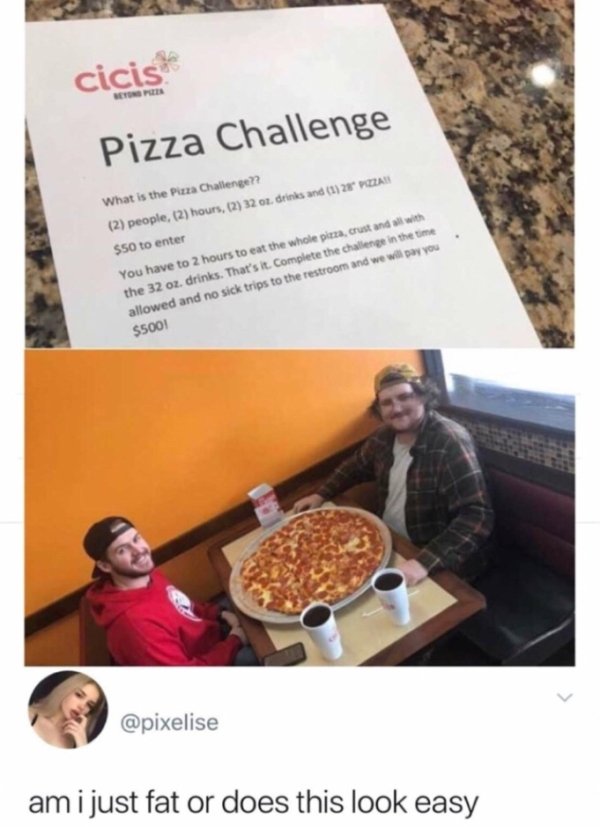 cicis challenge - cicis Pizza Challenge What is the Pizza Challenger? 2 people, 2 hours, 2 32 1. drinks and 1 2 Vizzan with $50 to enter You have to 2 hours to eat the whole pizza, crust and the 32 oz. drinks. That's it. Complete the challenge in the time