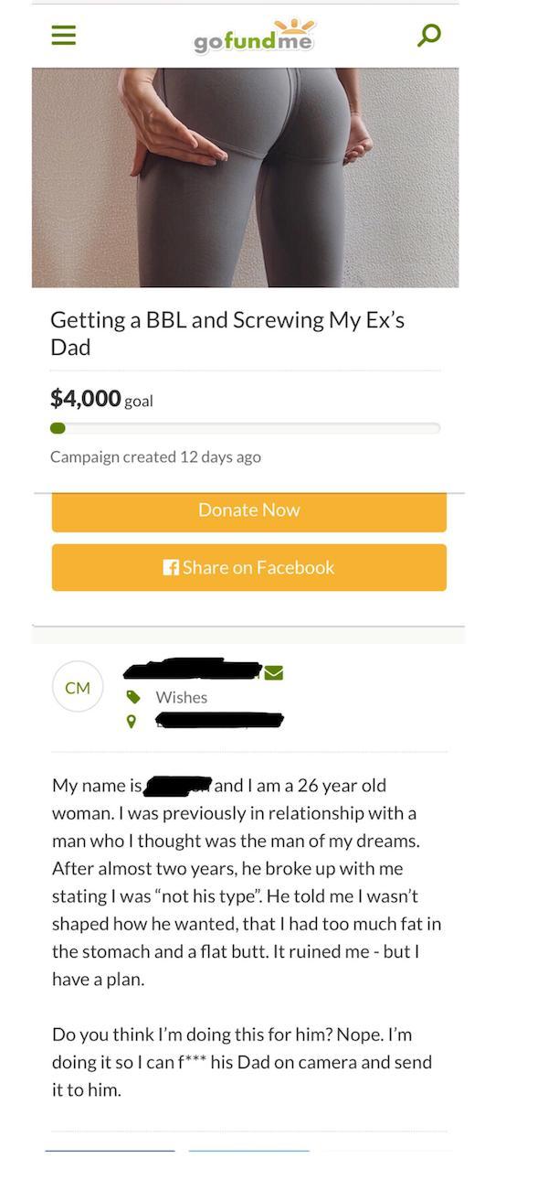gofundme Getting a Bbl and Screwing My Ex's Dad $4,000 goal Campaign created 12 days ago Donate Now Ef on Facebook Cm Wishes My name is and I am a 26 year old woman. I was previously in relationship with a man who I thought was the man of my dre