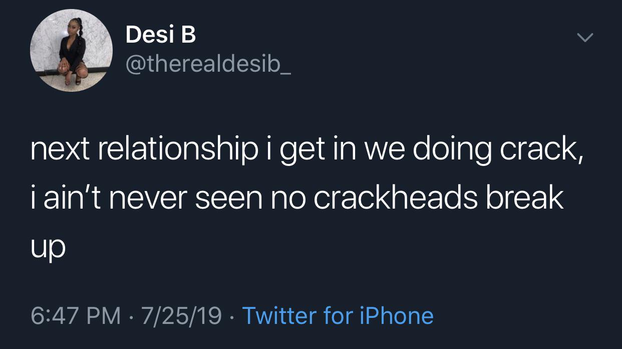 Desi B next relationship i get in we doing crack, i ain't never seen no crackheads break up 72519 . Twitter for iPhone