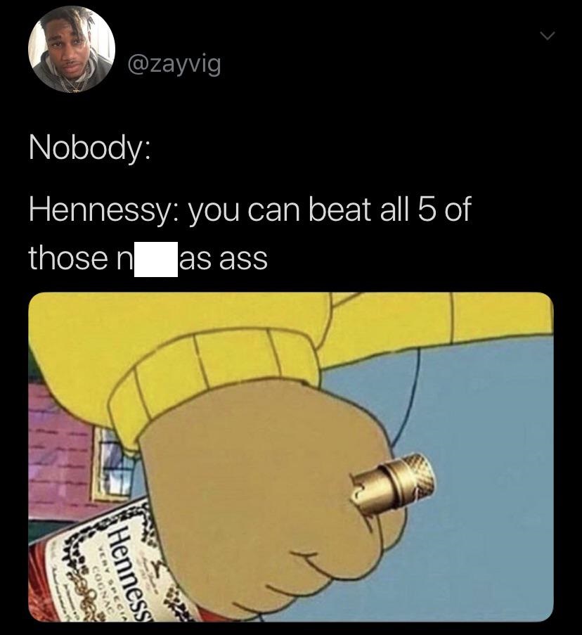 Nobody Hennessy you can beat all 5 of thosen as ass Tan Henness