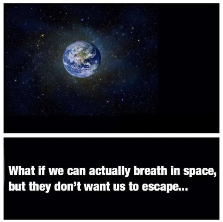 earth - What if we can actually breath in space, but they don't want us to escape...