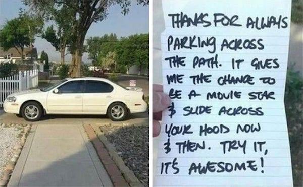bad parking job notes - Thanks For Always Parking Across The Path. It Gives Me The Chance O De A Movie Star 3 Slide Aciloss Your Hood Now 3 Then. Try It, It'S Awesome!