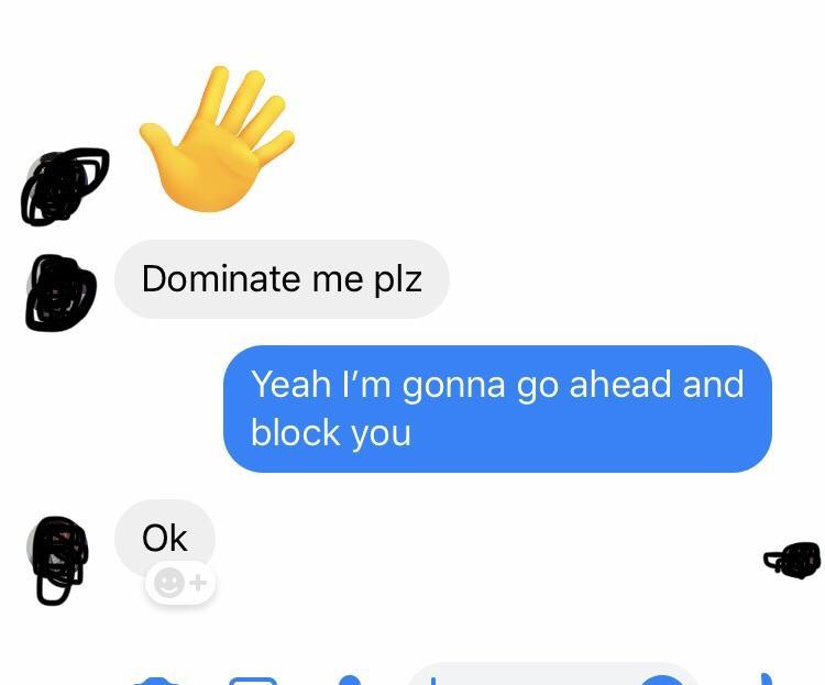communication - Dominate me plz Yeah I'm gonna go ahead and block you Ok