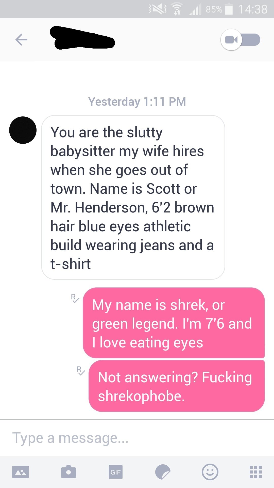 screenshot - N . 1 85% i Yesterday You are the slutty babysitter my wife hires when she goes out of town. Name is Scott or Mr. Henderson, 6'2 brown hair blue eyes athletic build wearing jeans and a tshirt My name is shrek, or green legend. I'm 7'6 and I l
