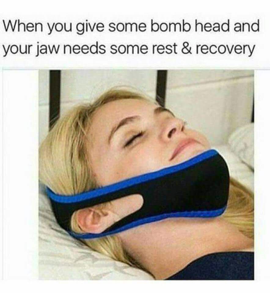 you give some bomb head - When you give some bomb head and your jaw needs some rest & recovery