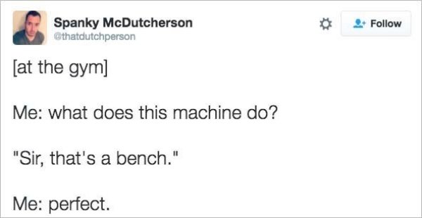 web page - Spanky McDutcherson at the gym Me what does this machine do? "Sir, that's a bench." Me perfect.