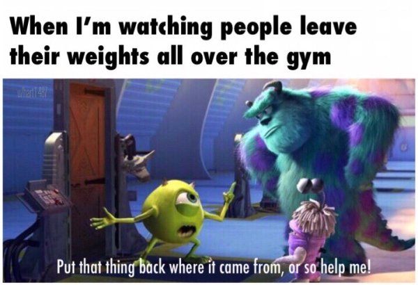 monsters inc memes - When I'm watching people leave their weights all over the gym Put that thing back where it came from, or so help me!
