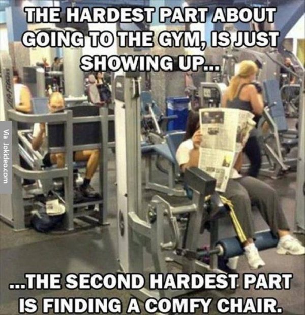 funny gym memes - The Hardest Part About Going To The Gym, Is Just Showing Up... Via Jokideo.com ... The Second Hardest Part Is Finding A Comfy Chair.