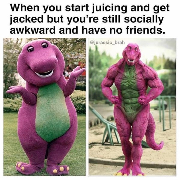 barney and friends meme - When you start juicing and get jacked but you're still socially awkward and have no friends.