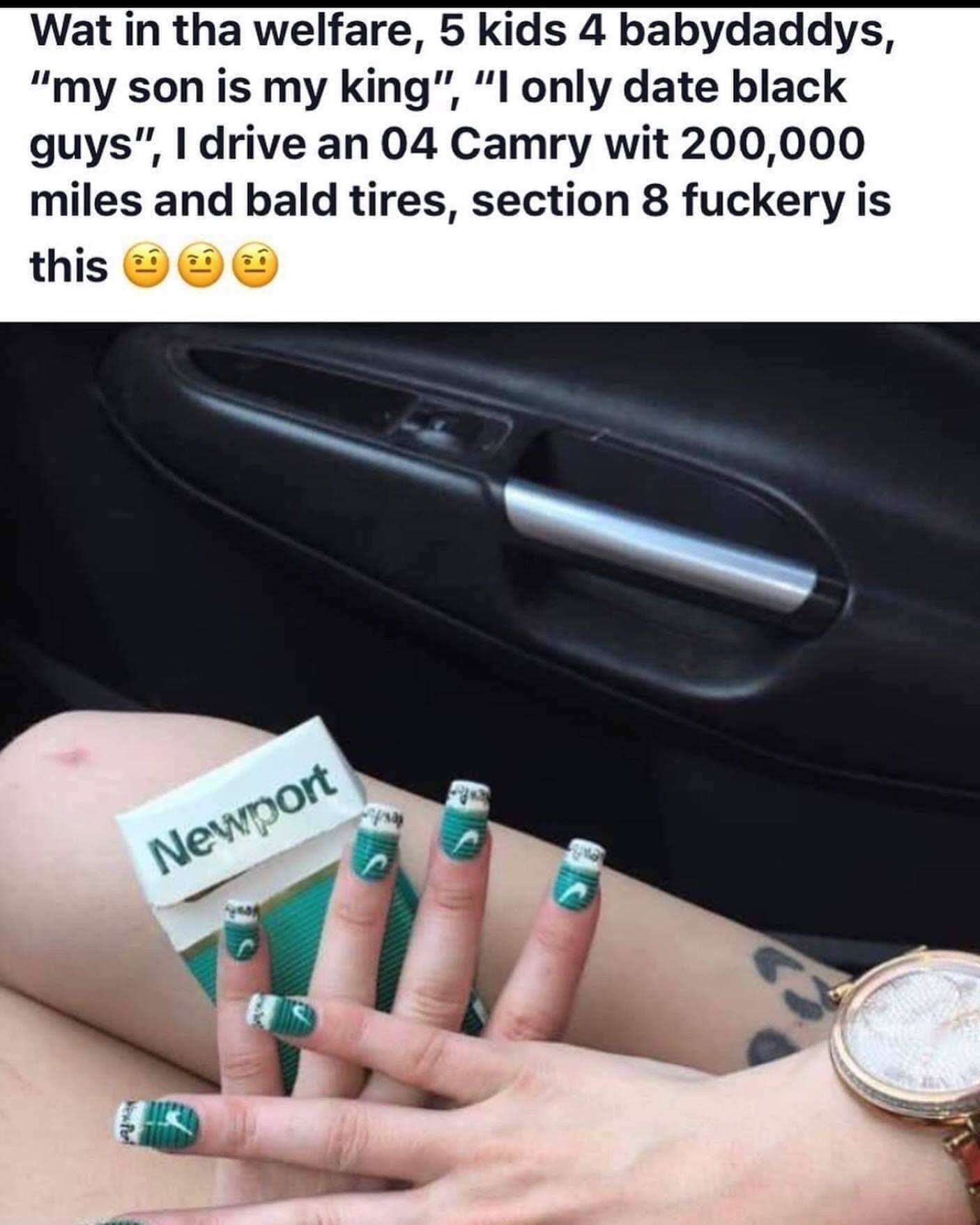 newport cig nails - Wat in tha welfare, 5 kids 4 babydaddys, "my son is my king", "I only date black guys", I drive an 04 Camry wit 200,000 miles and bald tires, section 8 fuckery is this Newport