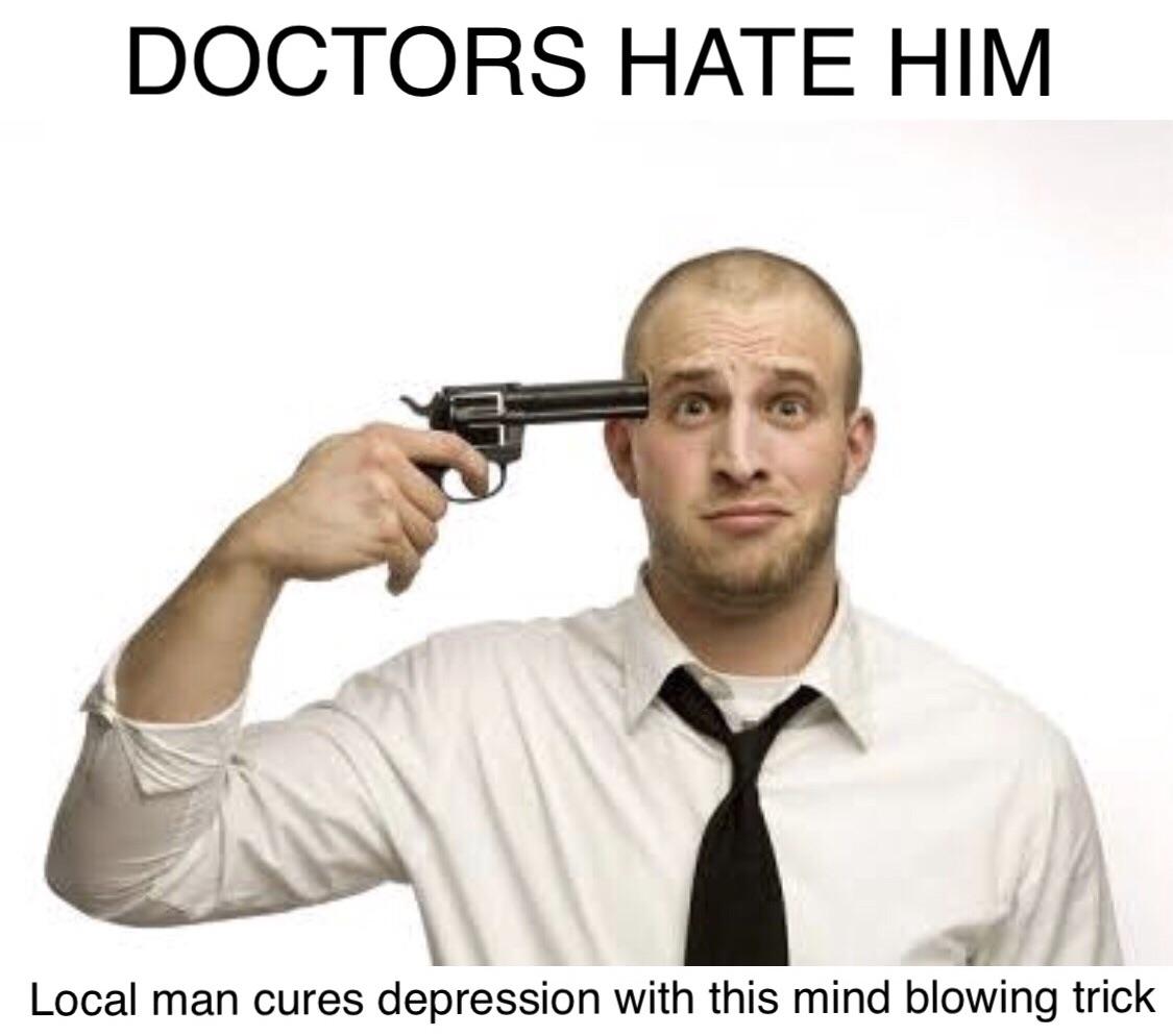 holding a gun to my head - Doctors Hate Him Local man cures depression with this mind blowing trick