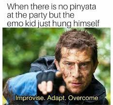best edgy memes - When there is no pinyata at the party but the emo kid just hung himself Improvise. Adapt. Overcome