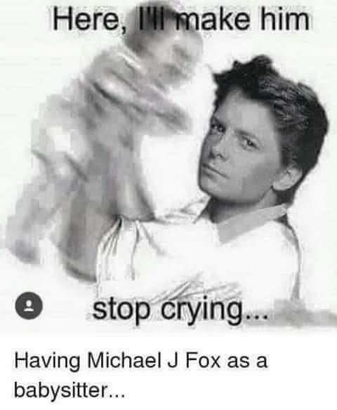 michael j fox memes - Here, I make him 0 stop crying... Having Michael J Fox as a babysitter...