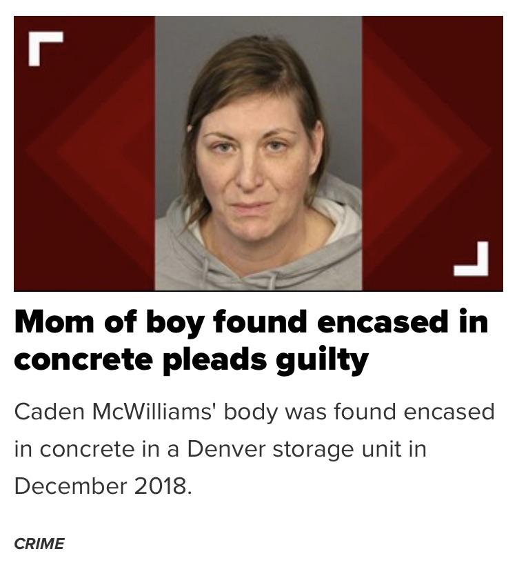 smile - Mom of boy found encased in concrete pleads guilty Caden McWilliams' body was found encased in concrete in a Denver storage unit in . Crime