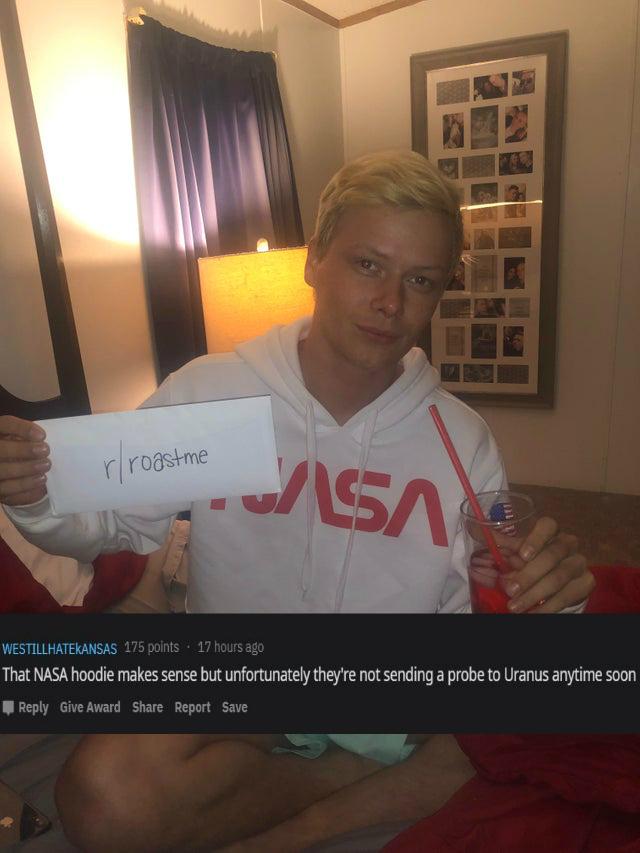 photo caption - rroastme > Sa Westillhatekansas 175 points 17 hours ago That Nasa hoodie makes sense but unfortunately they're not sending a probe to Uranus anytime soon Give Award Report Save