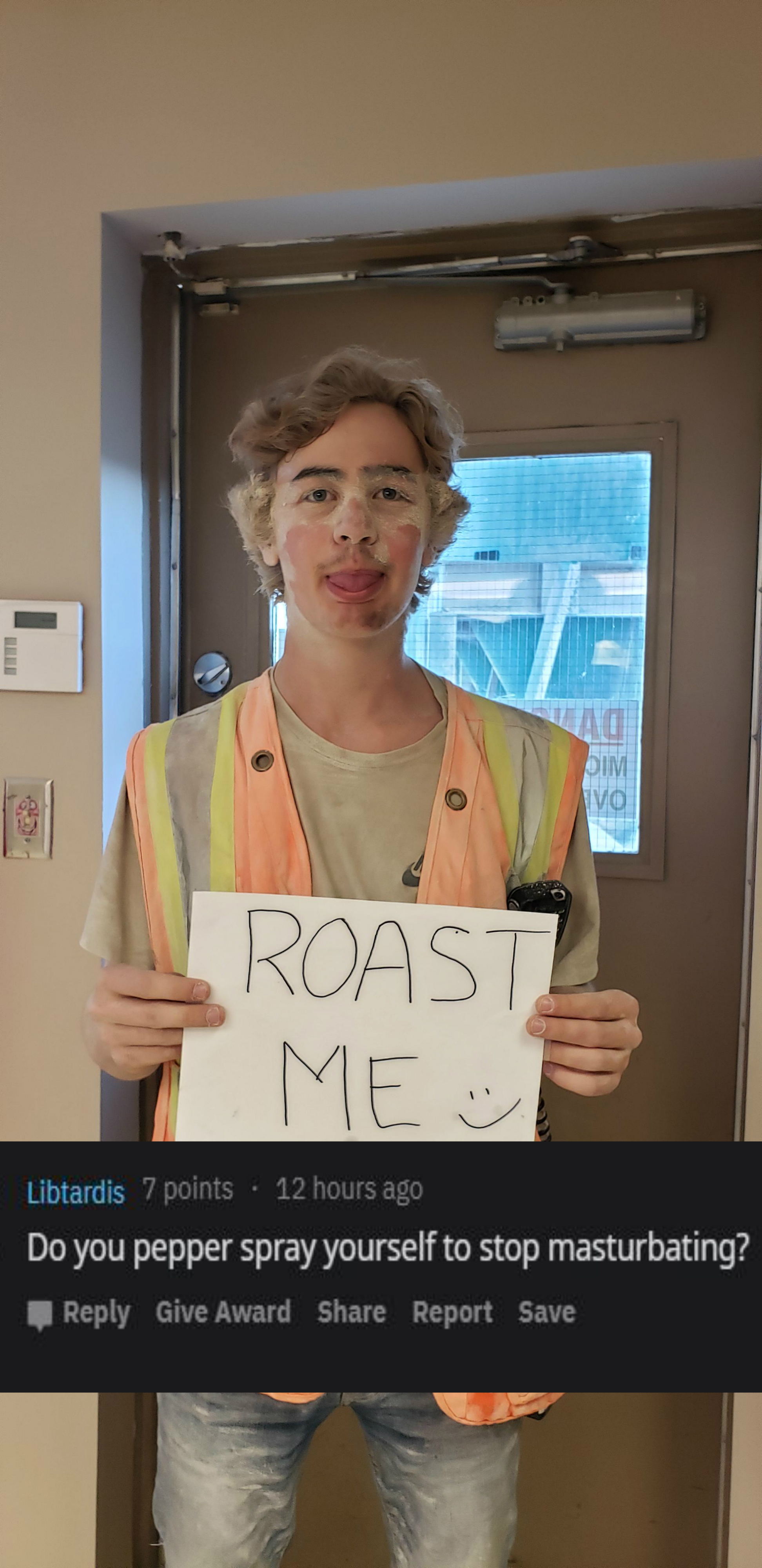 shoulder - Roast Me Libtardis 7 points 12 hours ago Do you pepper spray yourself to stop masturbating? Give Award Report Save