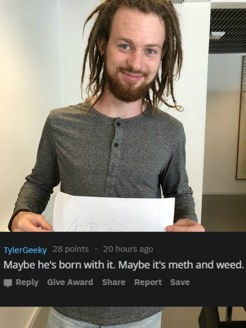 photo caption - TylerGeeky 28 points 20 hours ago Maybe he's born with it. Maybe it's meth and weed. Give Award Report Save