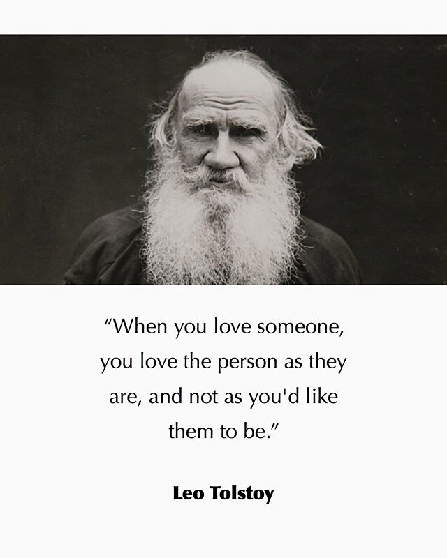 When you love someone, you love the person as they are, and not as you'd them to be. Leo Tolstoy