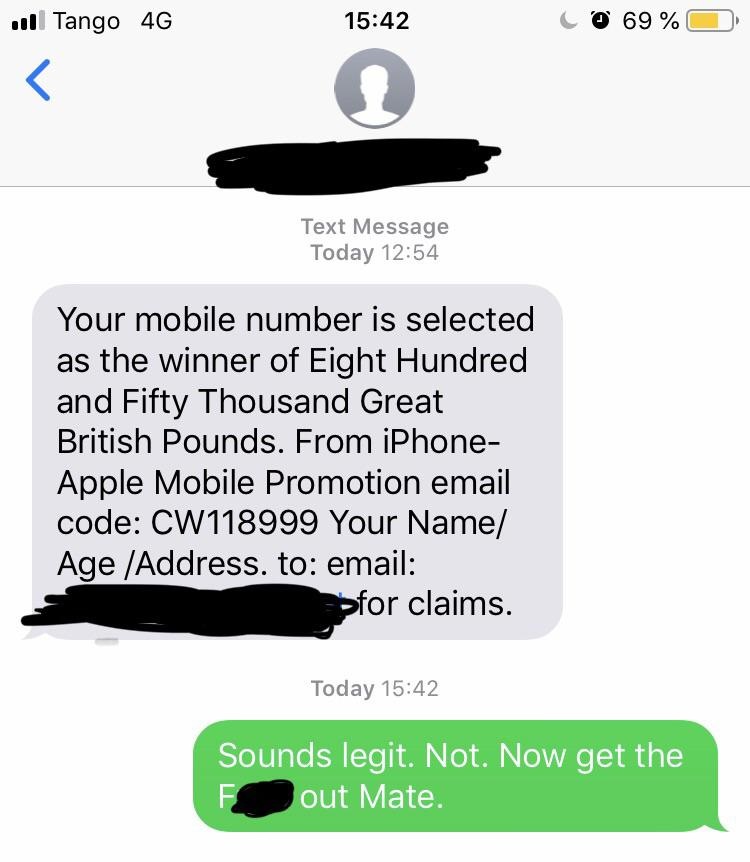 ull Tango 4G To 69% O Text Message Today Your mobile number is selected as the winner of Eight Hundred and Fifty Thousand Great British Pounds. From iPhone Apple Mobile Promotion email code CW118999 Your Name Age Address. to email Sfor claims. Today Sound