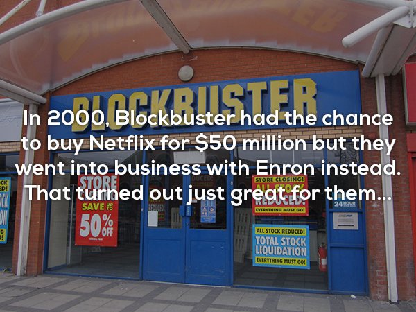 banner - In 2000, Blockbuster had the chance to buy Netflix for $50 million but they went into business with Enron instead, That turned out just great for them... Save 48 50% All Stock Reduced! Total Stock Liquidation Everything Must Go!