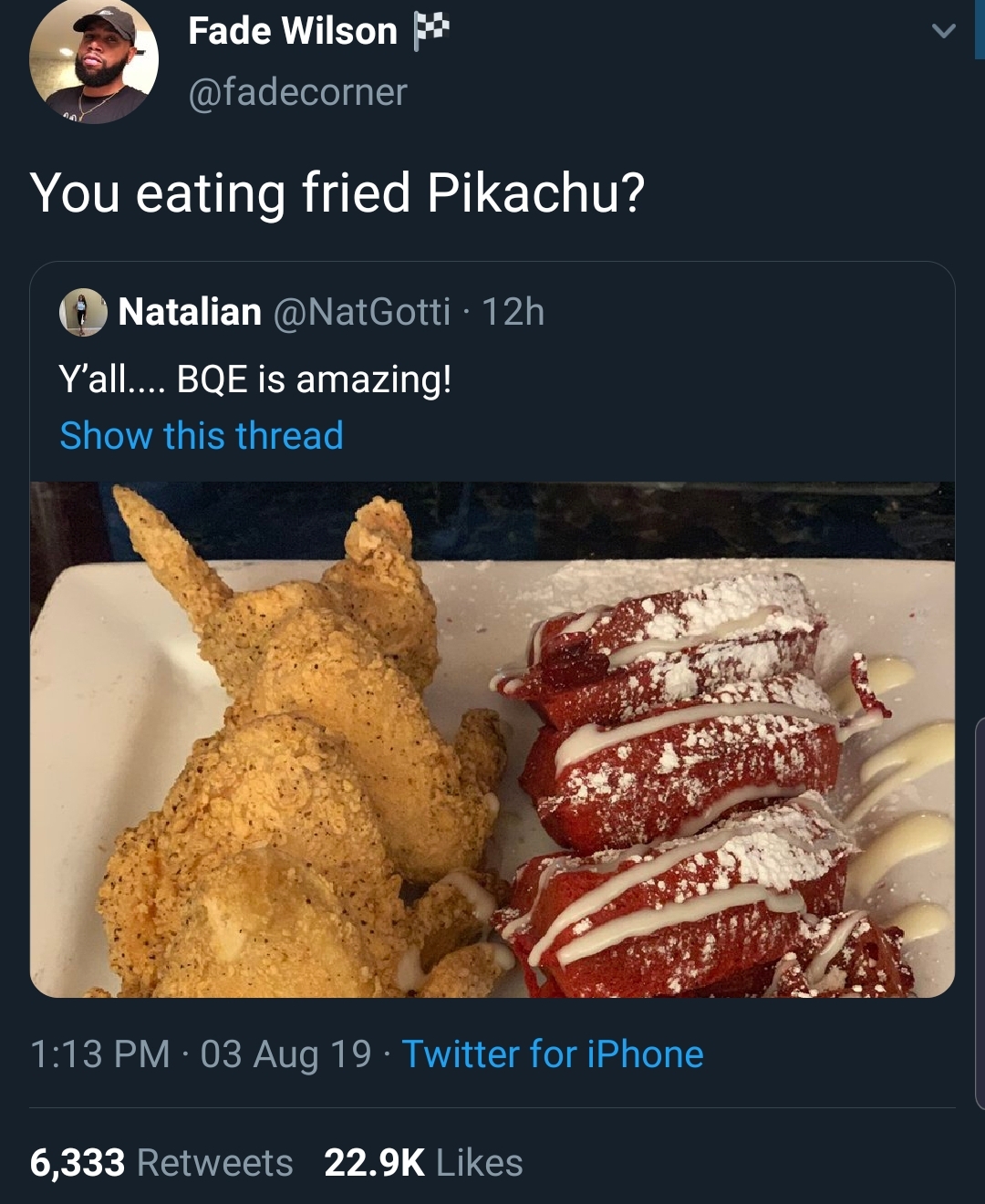 Fade Wilson You eating fried Pikachu? Natalian . 12h Y'all.... Bqe is amazing! Show this thread
