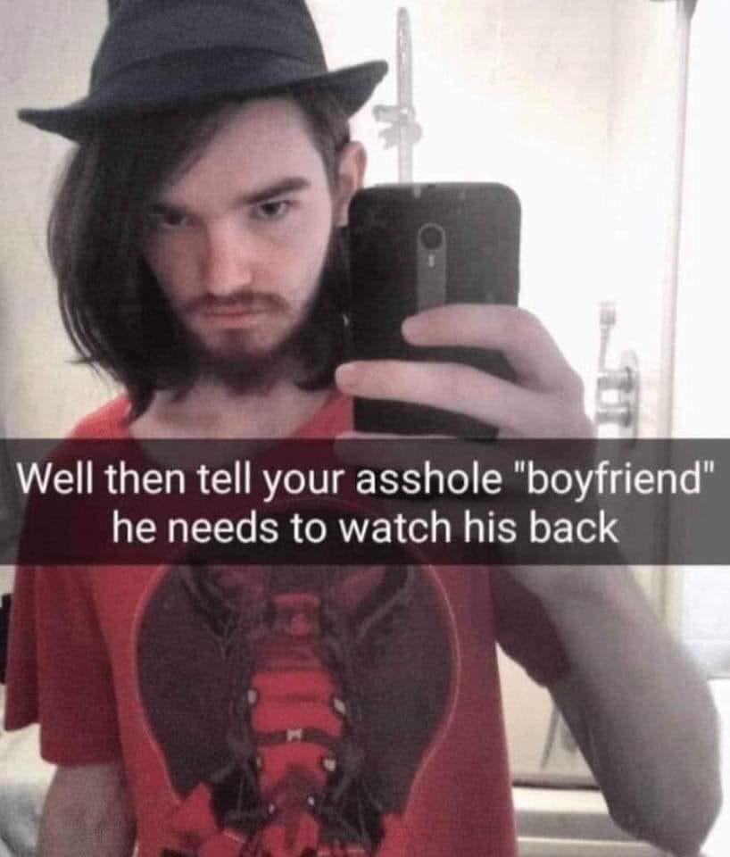 tell your asshole boyfriend to watch his back - Well then tell your asshole "boyfriend" he needs to watch his back