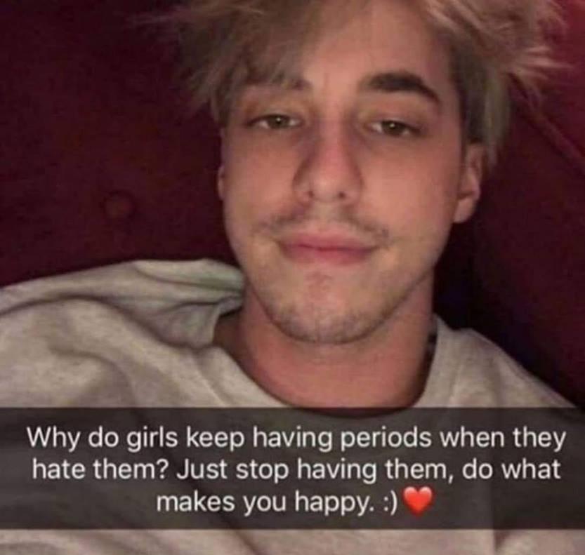 do girls keep having periods when they hate them - Why do girls keep having periods when they hate them? Just stop having them, do what makes you happy.