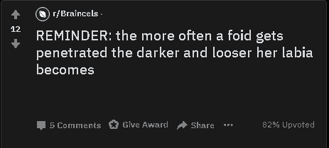 rBraincels Reminder the more often a foid gets penetrated the darker and looser her labia becomes 5 Give Award 82% Upvoted