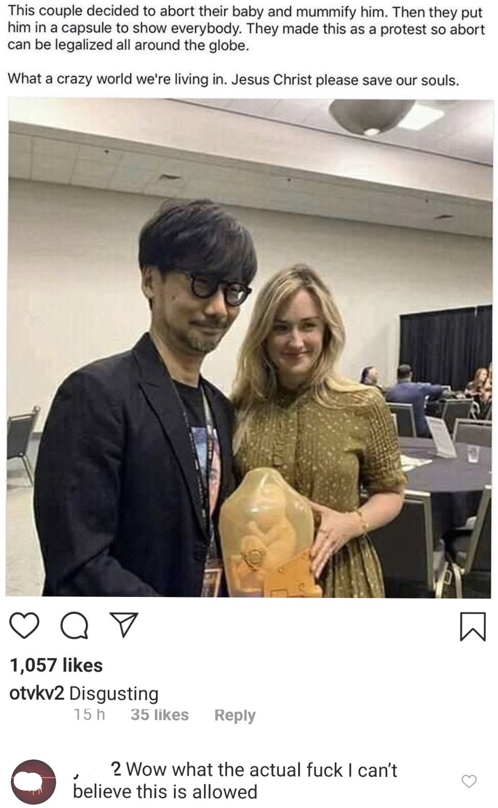 hideo kojima abortion - This couple decided to abort their baby and mummify him. Then they put him in a capsule to show everybody. They made this as a protest so abort can be legalized all around the globe. What a crazy world we're living in. Jesus Christ