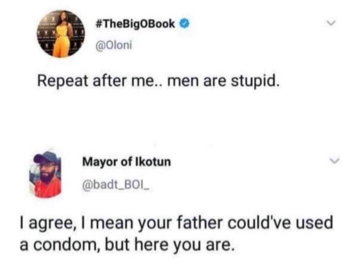 diagram - Repeat after me.. men are stupid. Mayor of Ikotun I agree, I mean your father could've used a condom, but here you are.
