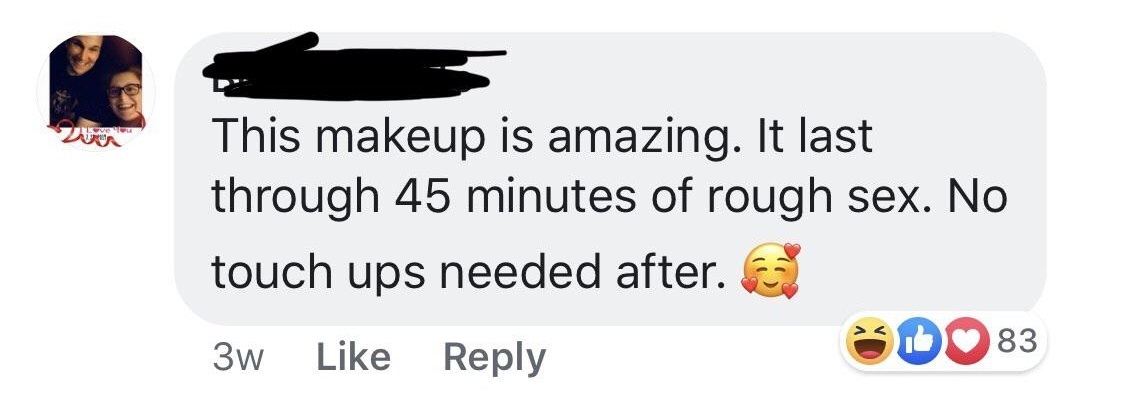 This makeup is amazing. It last through 45 minutes of rough sex. No touch ups needed after. 3w D83