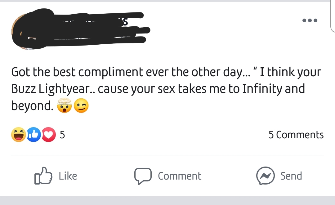 Got the best compliment ever the other day... I think your Buzz Lightyear.. cause your sex takes me to Infinity and beyond.