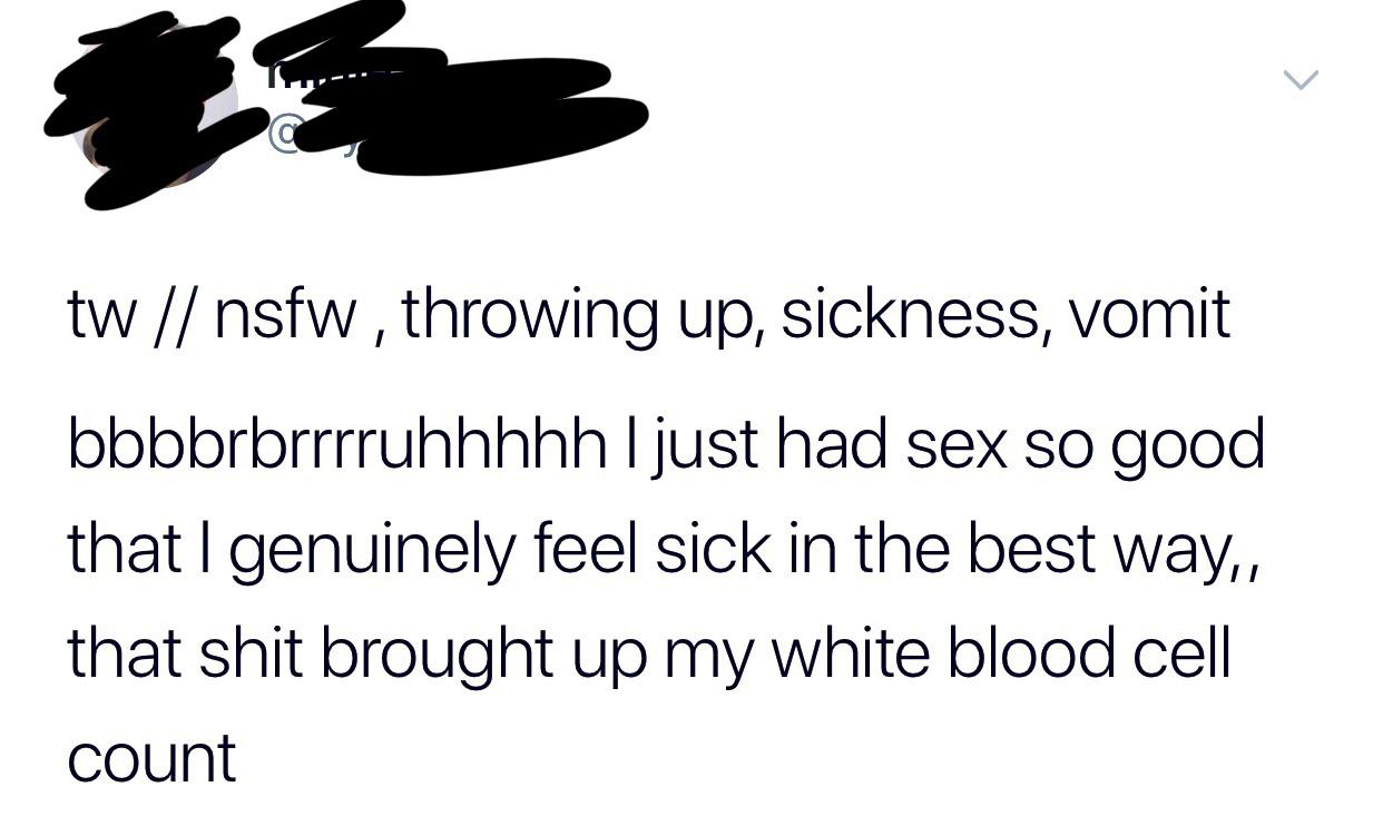 tw nsfw, throwing up, sickness, vomit bbbbrbrrrruhhhhh I just had sex so good that Igenuinely feel sick in the best way, that shit brought up my white blood cell count